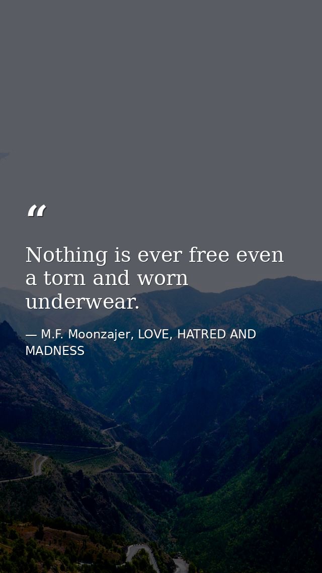 Nothing is ever free even a torn and worn underwear. — M.F. Moonzajer, LOVE, HATRED AND MADNESS