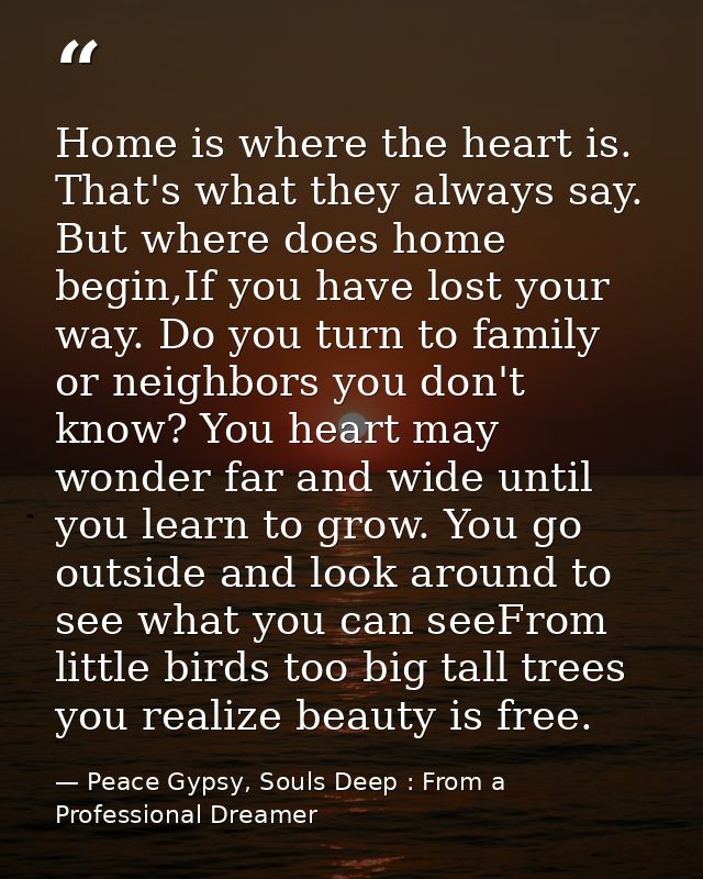 Home is where the heart is. That's what they always say. But where does home begin,If you have lost your way. Do you tur — Peace Gypsy, Souls Deep : From a Professional Dreamer