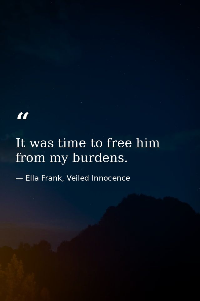 It was time to free him from my burdens. — Ella Frank, Veiled Innocence