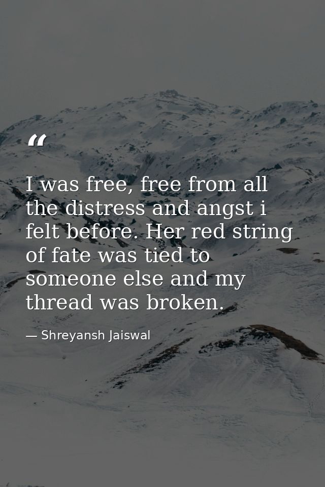 I was free, free from all the distress and angst i felt before. Her red string of fate was tied to someone else and my t — Shreyansh Jaiswal