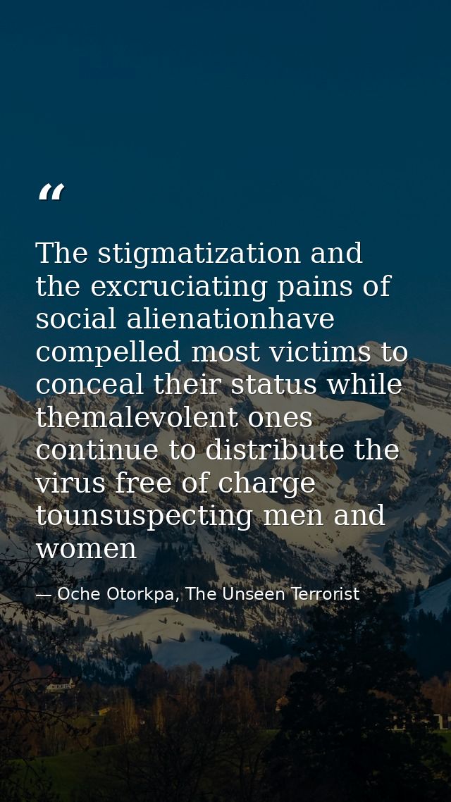 The stigmatization and the excruciating pains of social alienationhave compelled most victims to conceal their status wh — Oche Otorkpa, The Unseen Terrorist