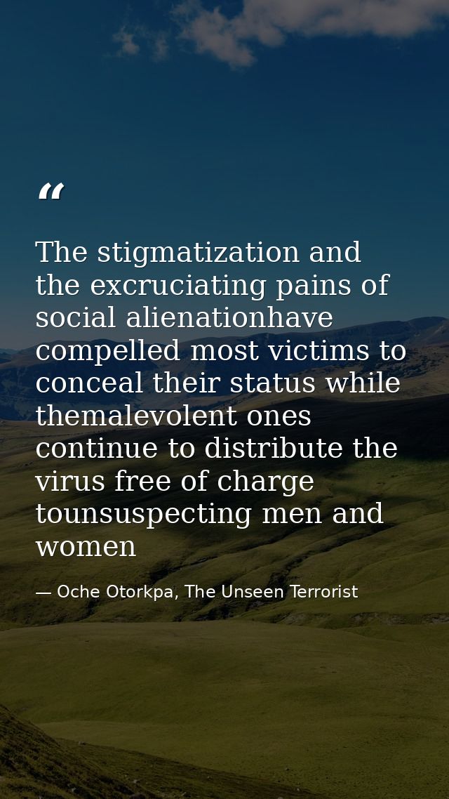 The stigmatization and the excruciating pains of social alienationhave compelled most victims to conceal their status wh — Oche Otorkpa, The Unseen Terrorist
