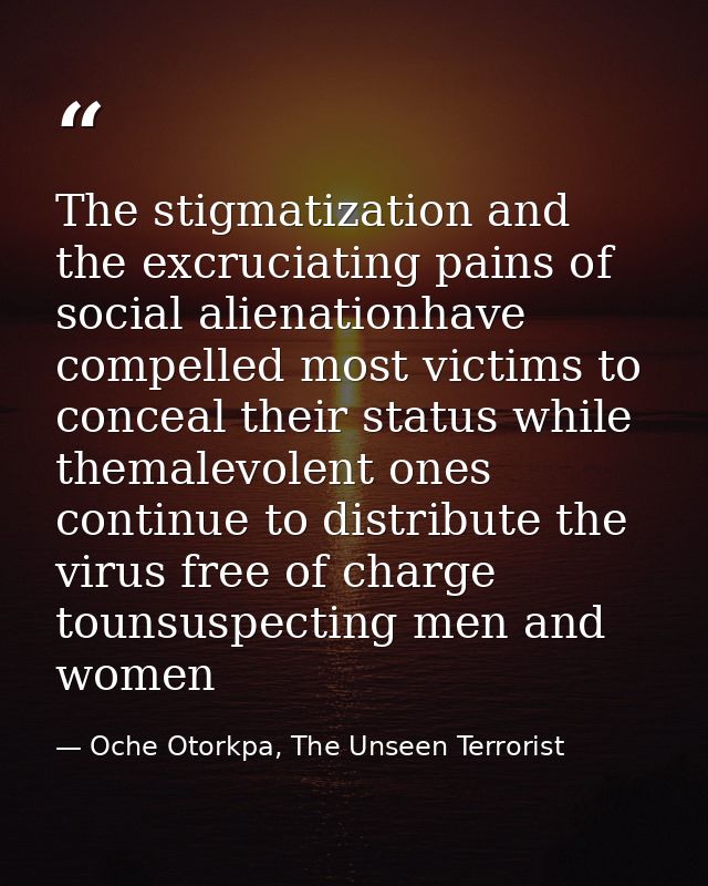 The stigmatization and the excruciating pains of social alienationhave compelled most victims to conceal their status wh — Oche Otorkpa, The Unseen Terrorist