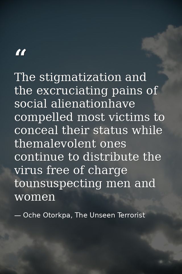 The stigmatization and the excruciating pains of social alienationhave compelled most victims to conceal their status wh — Oche Otorkpa, The Unseen Terrorist