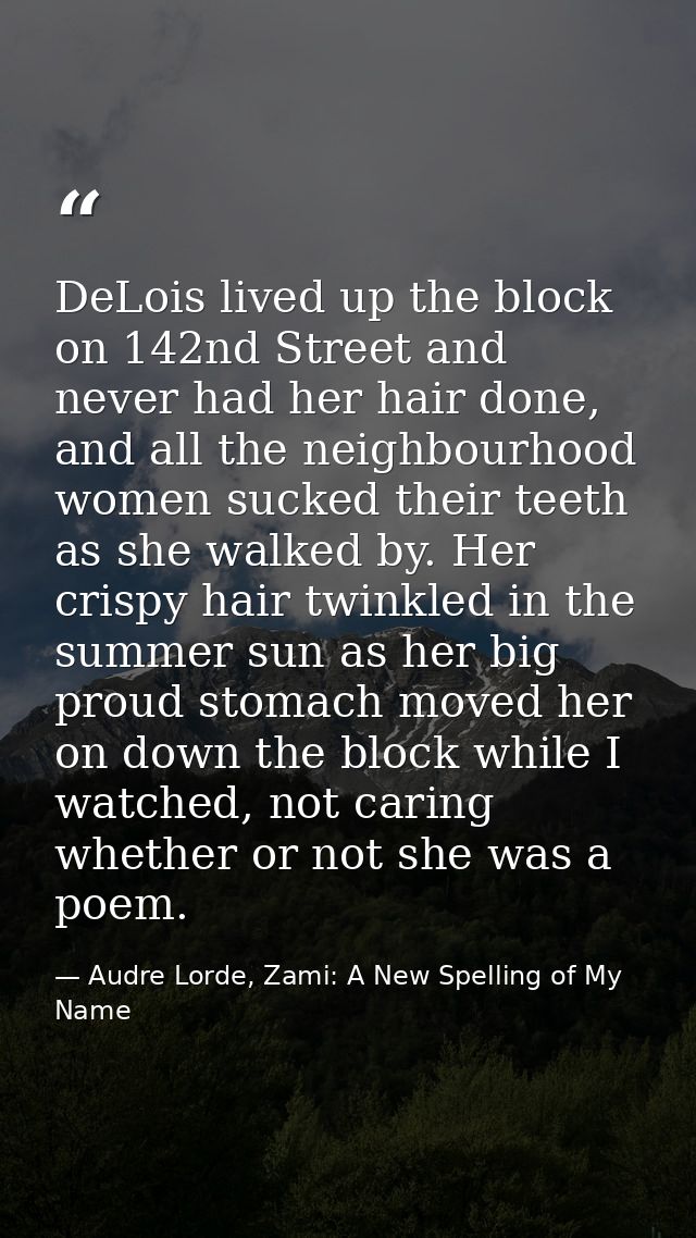 DeLois lived up the block on 142nd Street and never had her hair done, and all the neighbourhood women sucked their teet — Audre Lorde, Zami: A New Spelling of My Name