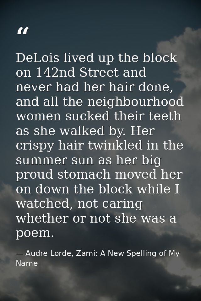 DeLois lived up the block on 142nd Street and never had her hair done, and all the neighbourhood women sucked their teet — Audre Lorde, Zami: A New Spelling of My Name