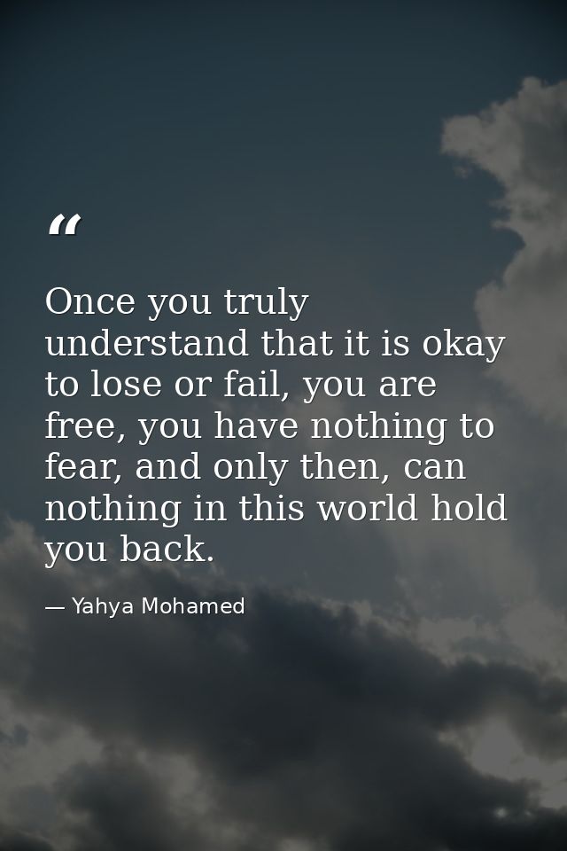 Once you truly understand that it is okay to lose or fail, you are free, you have nothing to fear, and only then, can no — Yahya Mohamed