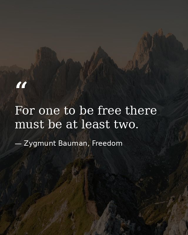 For one to be free there must be at least two. — Zygmunt Bauman, Freedom
