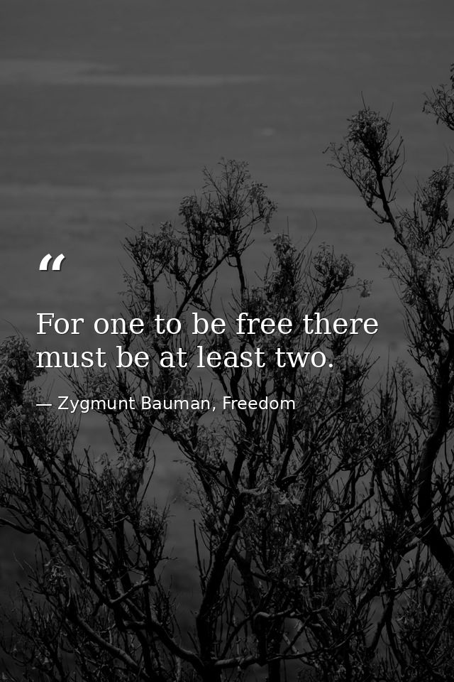 For one to be free there must be at least two. — Zygmunt Bauman, Freedom