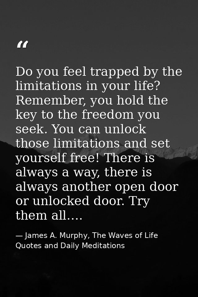Do you feel trapped by the limitations in your life? Remember, you hold the key to the freedom you seek. You can unlock  — James A. Murphy, The Waves of Life Quotes and Daily Meditations