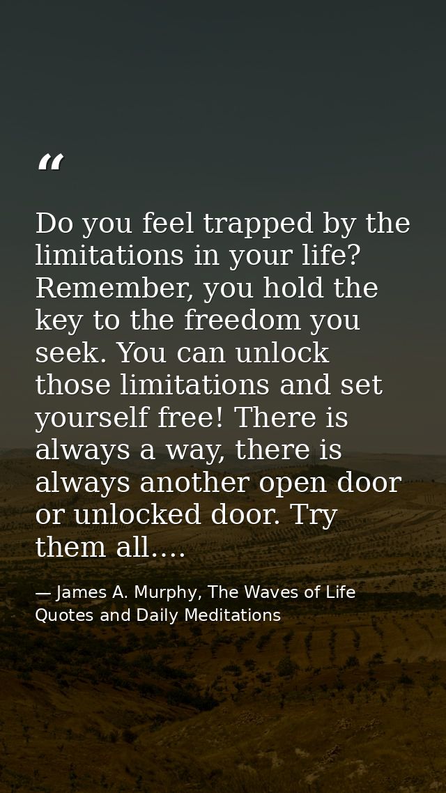 Do you feel trapped by the limitations in your life? Remember, you hold the key to the freedom you seek. You can unlock  — James A. Murphy, The Waves of Life Quotes and Daily Meditations