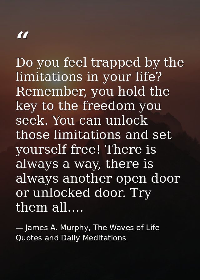 Do you feel trapped by the limitations in your life? Remember, you hold the key to the freedom you seek. You can unlock  — James A. Murphy, The Waves of Life Quotes and Daily Meditations