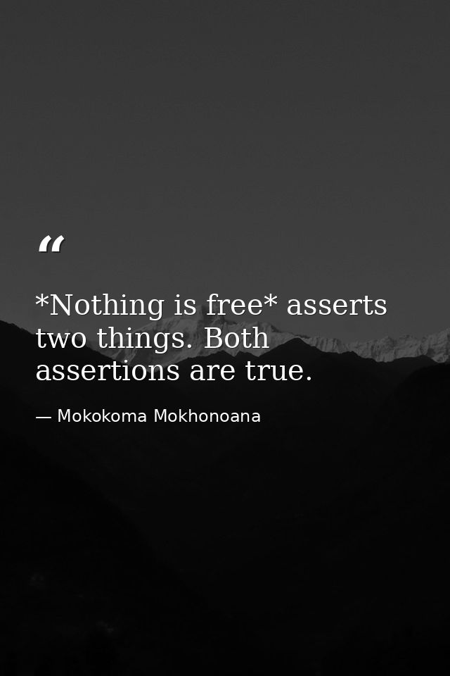 *Nothing is free* asserts two things. Both assertions are true. — Mokokoma Mokhonoana