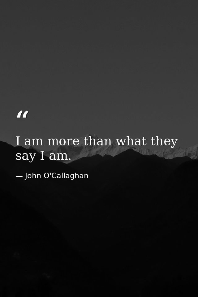 I am more than what they say I am. — John O'Callaghan