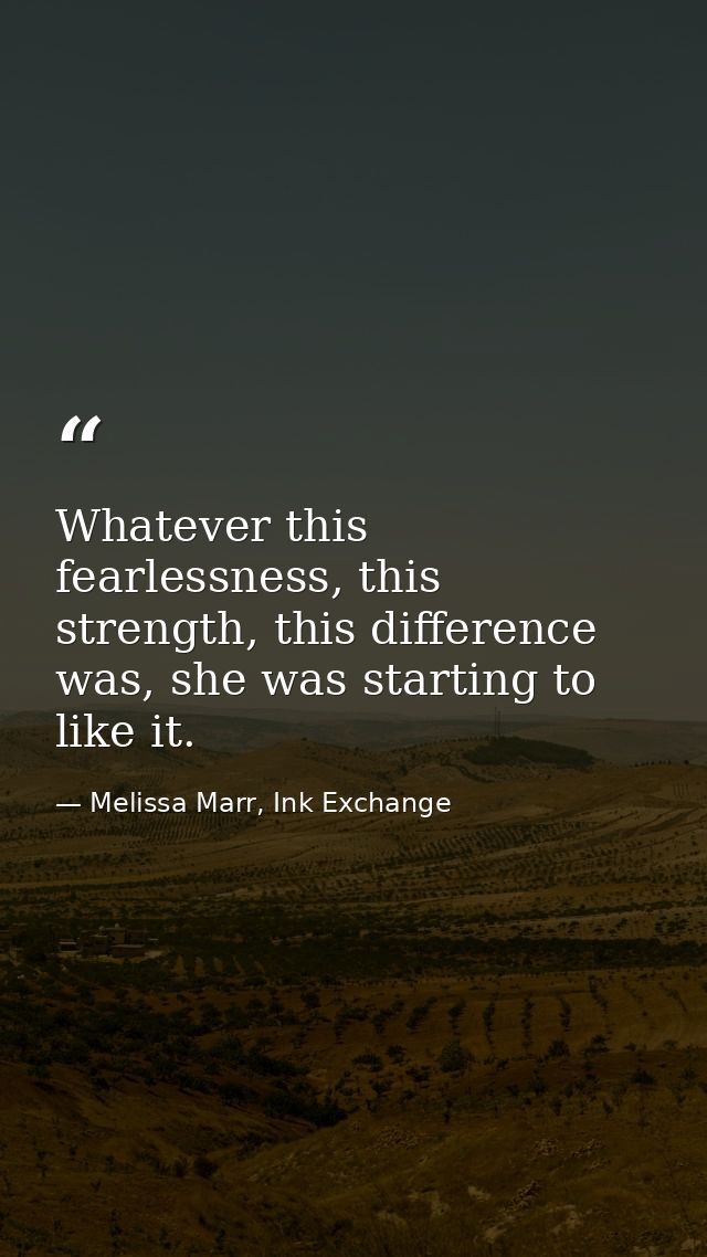 Whatever this fearlessness, this strength, this difference was, she was starting to like it. — Melissa Marr, Ink Exchange