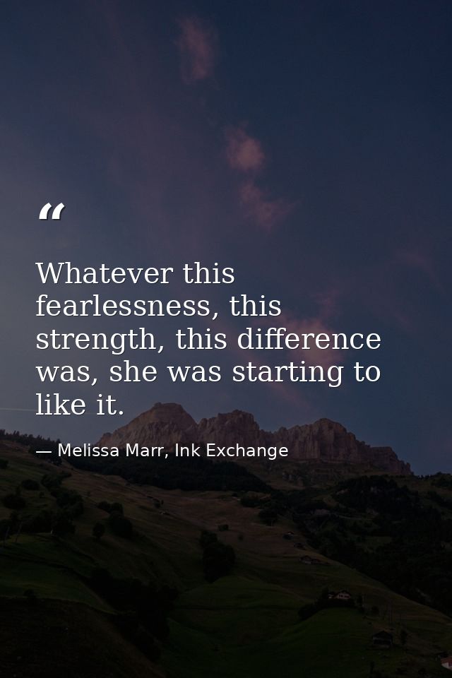Whatever this fearlessness, this strength, this difference was, she was starting to like it. — Melissa Marr, Ink Exchange