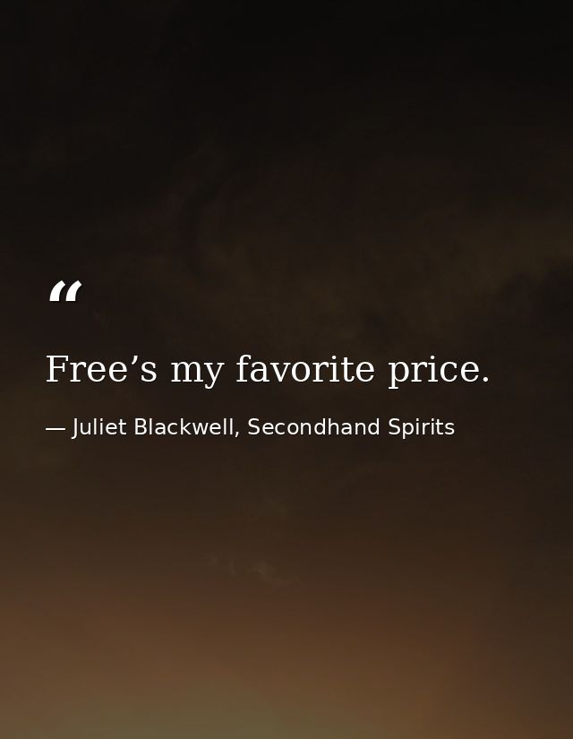 Free’s my favorite price. — Juliet Blackwell, Secondhand Spirits