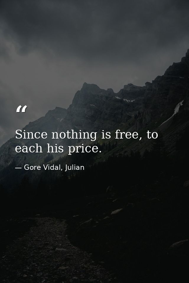 Since nothing is free, to each his price. — Gore Vidal, Julian