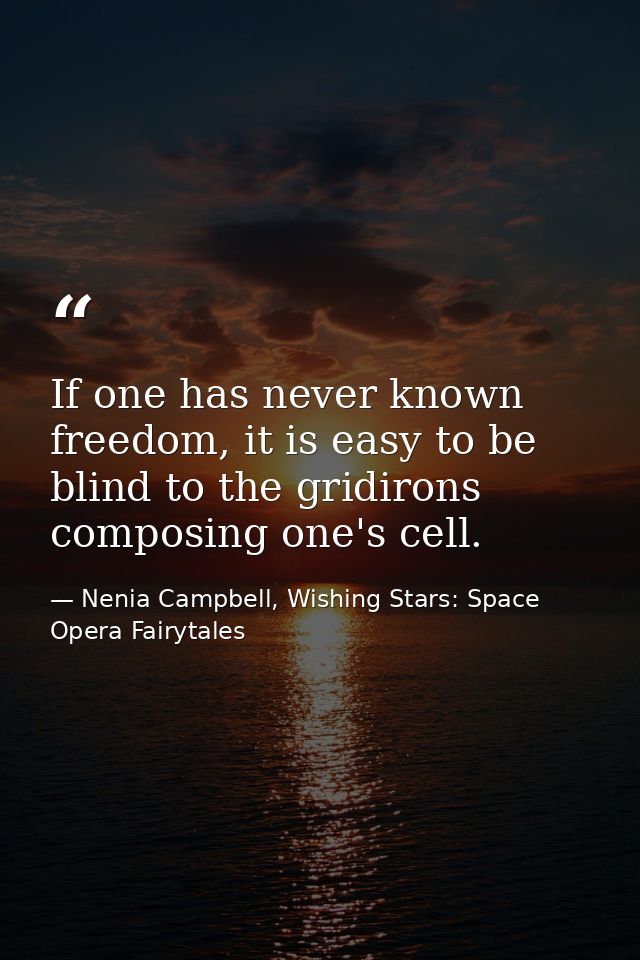If one has never known freedom, it is easy to be blind to the gridirons composing one's cell. — Nenia Campbell, Wishing Stars: Space Opera Fairytales