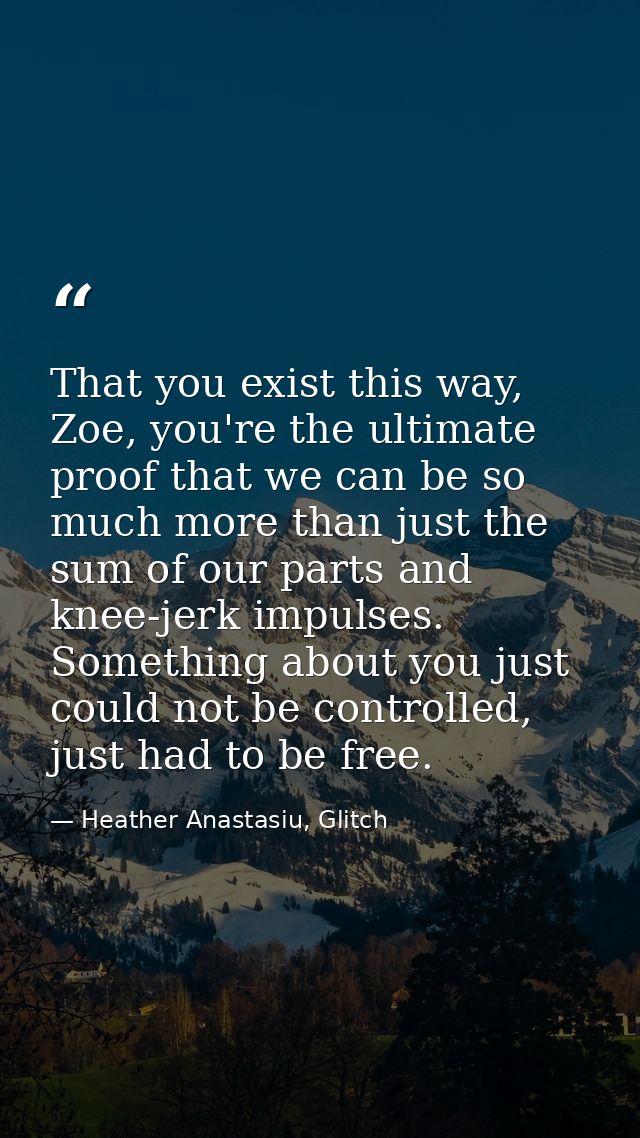 That you exist this way, Zoe, you're the ultimate proof that we can be so much more than just the sum of our parts and k — Heather Anastasiu, Glitch