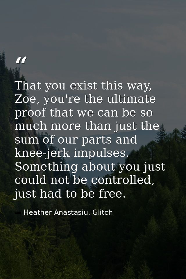 That you exist this way, Zoe, you're the ultimate proof that we can be so much more than just the sum of our parts and k — Heather Anastasiu, Glitch