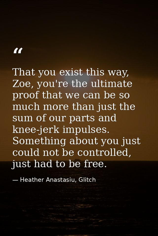 That you exist this way, Zoe, you're the ultimate proof that we can be so much more than just the sum of our parts and k — Heather Anastasiu, Glitch