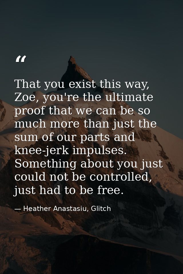 That you exist this way, Zoe, you're the ultimate proof that we can be so much more than just the sum of our parts and k — Heather Anastasiu, Glitch