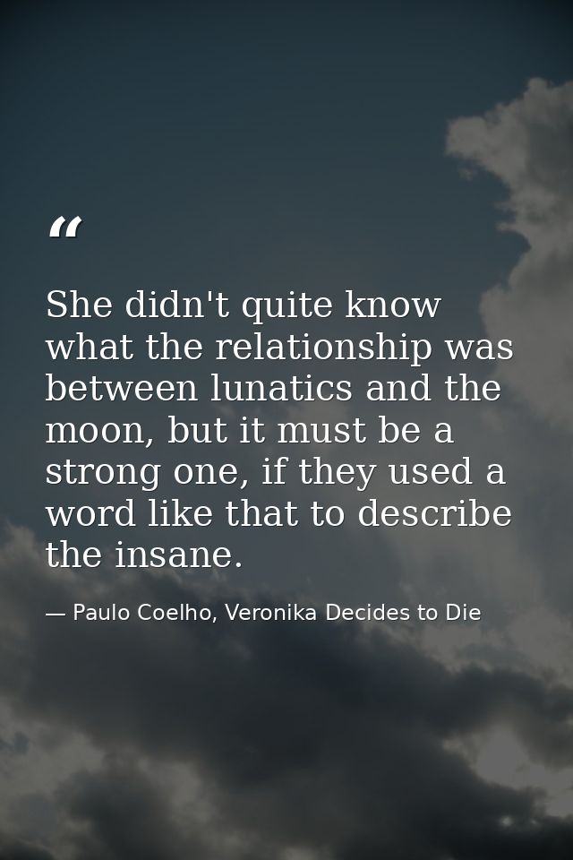 She didn't quite know what the relationship was between lunatics and the moon, but it must be a strong one, if they used — Paulo Coelho, Veronika Decides to Die