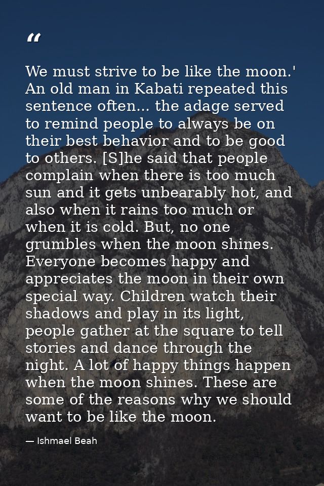 We must strive to be like the moon.' An old man in Kabati repeated this sentence often... the adage served to remind peo — Ishmael Beah