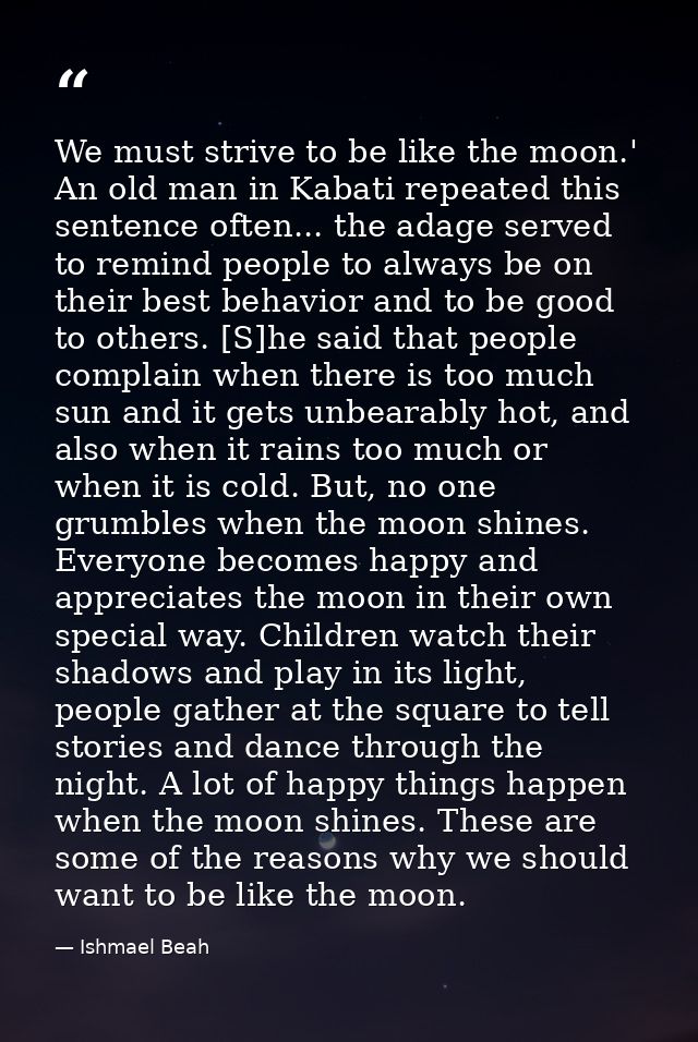 We must strive to be like the moon.' An old man in Kabati repeated this sentence often... the adage served to remind peo — Ishmael Beah