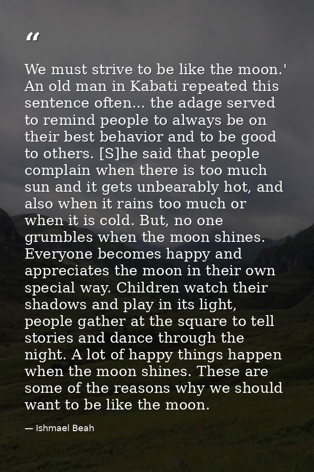 We must strive to be like the moon.' An old man in Kabati repeated this sentence often... the adage served to remind peo — Ishmael Beah