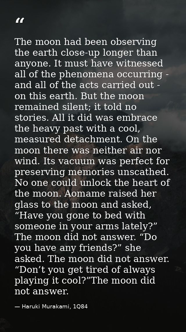 The moon had been observing the earth close-up longer than anyone. It must have witnessed all of the phenomena occurring — Haruki Murakami, 1Q84
