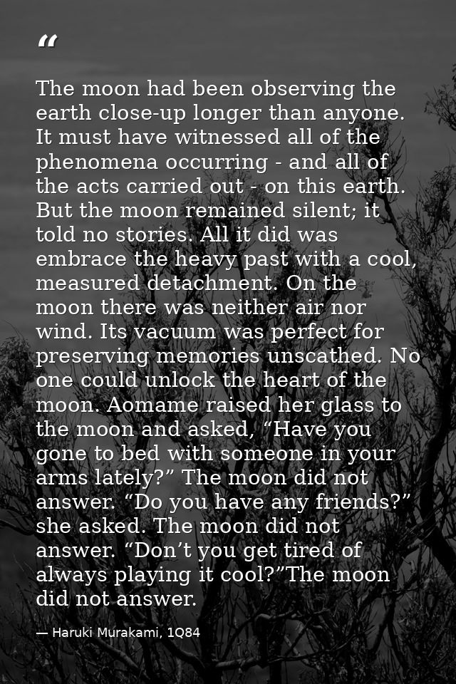 The moon had been observing the earth close-up longer than anyone. It must have witnessed all of the phenomena occurring — Haruki Murakami, 1Q84