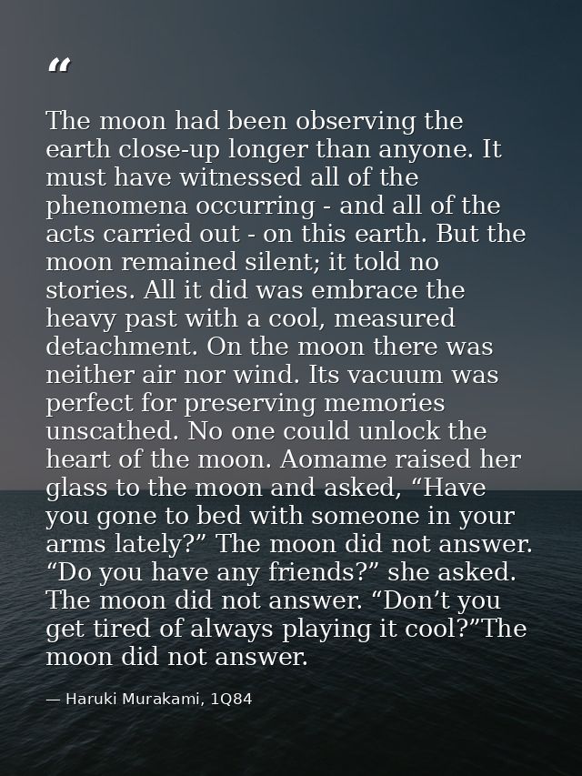 The moon had been observing the earth close-up longer than anyone. It must have witnessed all of the phenomena occurring — Haruki Murakami, 1Q84