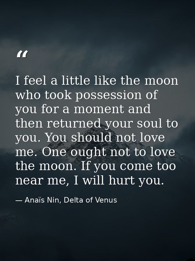 I feel a little like the moon who took possession of you for a moment and then returned your soul to you. You should not — Anaïs Nin, Delta of Venus