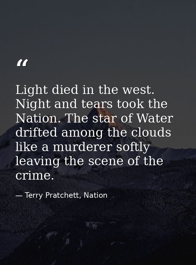 Light died in the west. Night and tears took the Nation. The star of Water drifted among the clouds like a murderer soft — Terry Pratchett, Nation