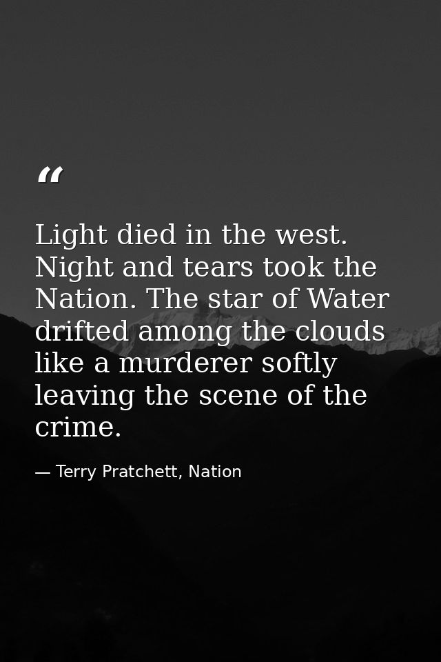 Light died in the west. Night and tears took the Nation. The star of Water drifted among the clouds like a murderer soft — Terry Pratchett, Nation