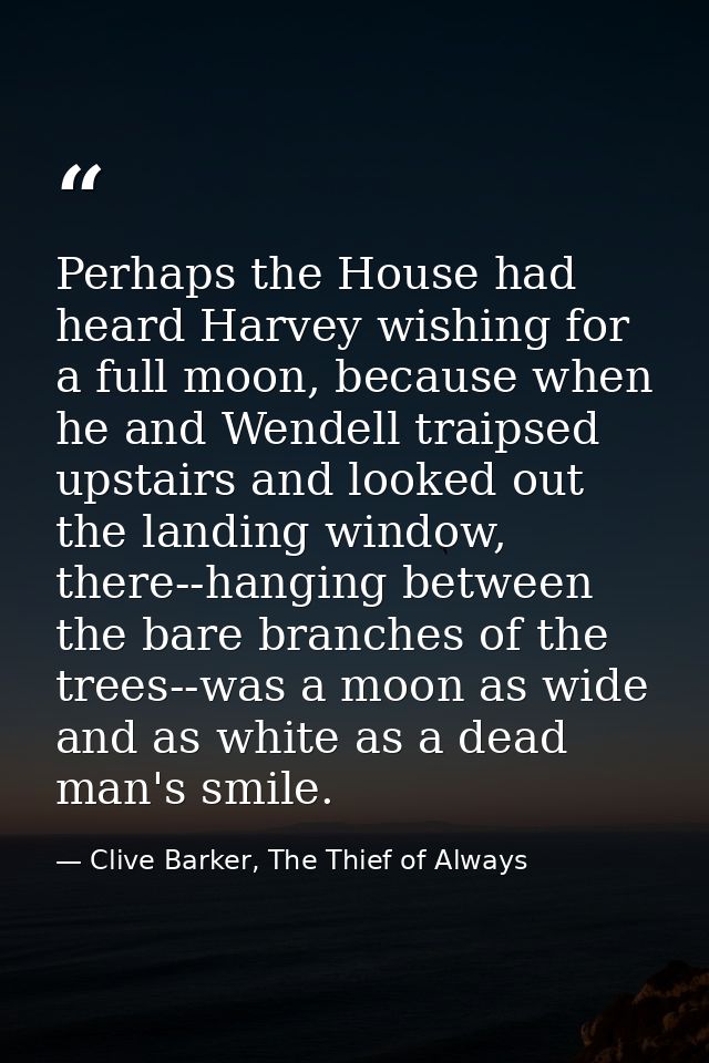 Perhaps the House had heard Harvey wishing for a full moon, because when he and Wendell traipsed upstairs and looked out — Clive Barker, The Thief of Always