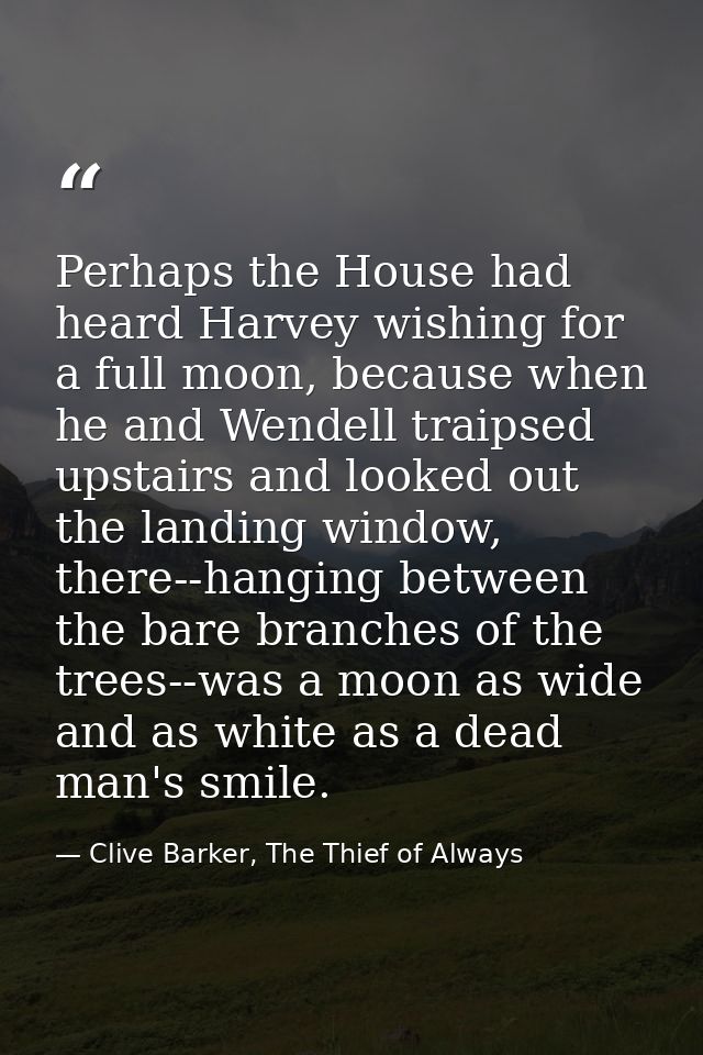 Perhaps the House had heard Harvey wishing for a full moon, because when he and Wendell traipsed upstairs and looked out — Clive Barker, The Thief of Always