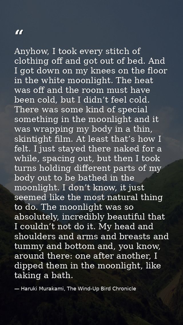 Anyhow, I took every stitch of clothing off and got out of bed. And I got down on my knees on the floor in the white moo — Haruki Murakami, The Wind-Up Bird Chronicle