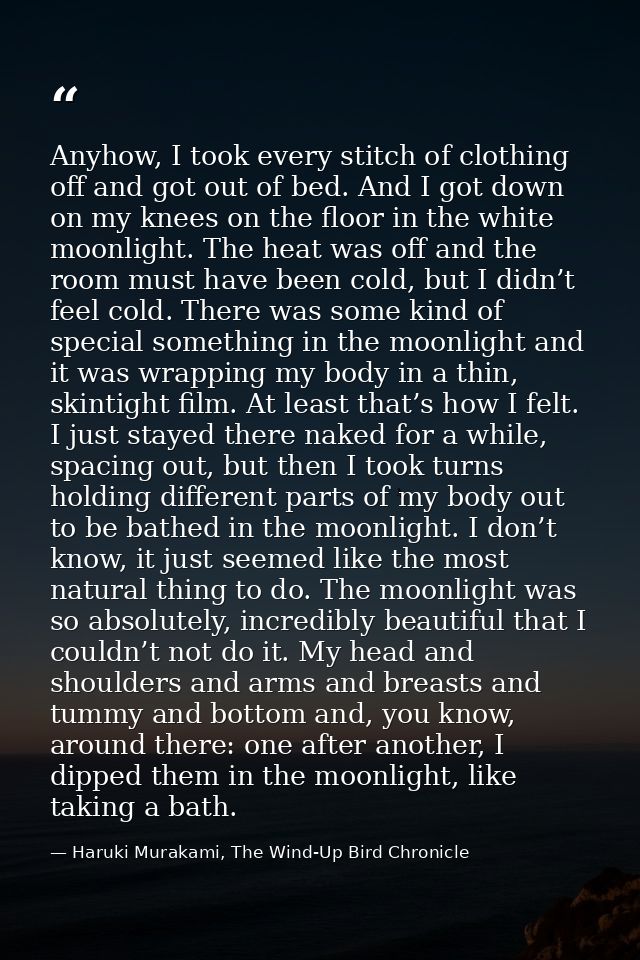 Anyhow, I took every stitch of clothing off and got out of bed. And I got down on my knees on the floor in the white moo — Haruki Murakami, The Wind-Up Bird Chronicle