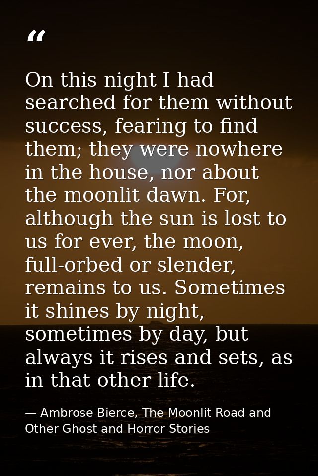 On this night I had searched for them without success, fearing to find them; they were nowhere in the house, nor about t — Ambrose Bierce, The Moonlit Road and Other Ghost and Horror Stories