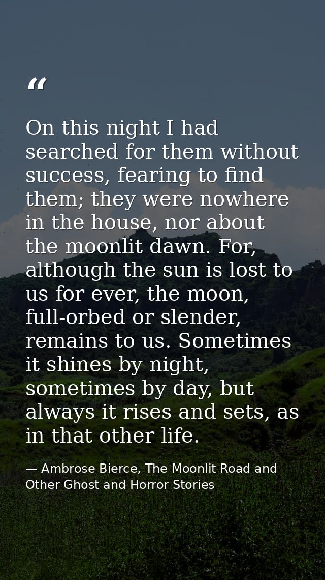 On this night I had searched for them without success, fearing to find them; they were nowhere in the house, nor about t — Ambrose Bierce, The Moonlit Road and Other Ghost and Horror Stories