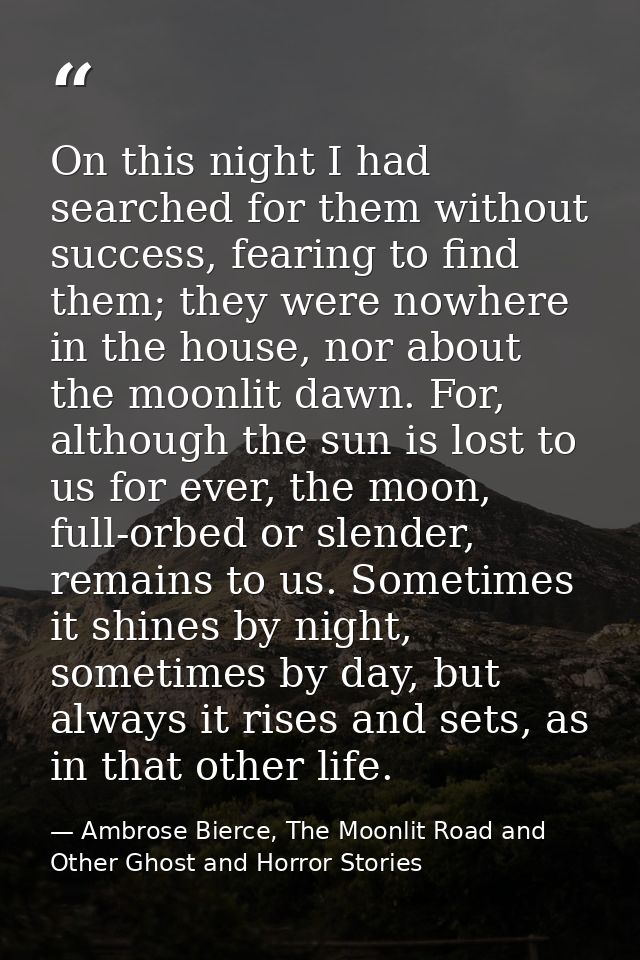 On this night I had searched for them without success, fearing to find them; they were nowhere in the house, nor about t — Ambrose Bierce, The Moonlit Road and Other Ghost and Horror Stories