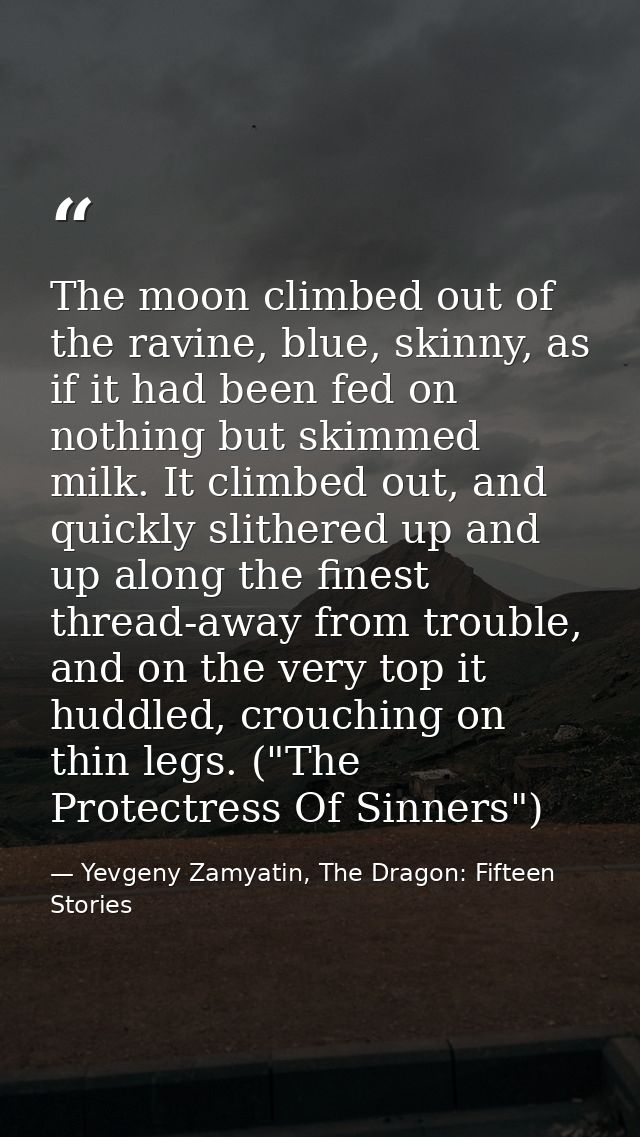The moon climbed out of the ravine, blue, skinny, as if it had been fed on nothing but skimmed milk. It climbed out, and — Yevgeny Zamyatin, The Dragon: Fifteen Stories