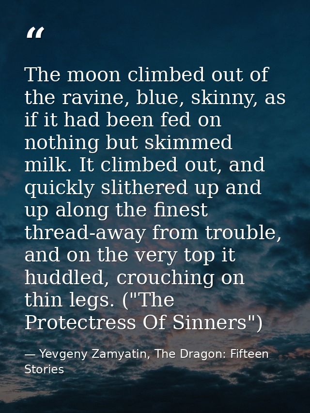 The moon climbed out of the ravine, blue, skinny, as if it had been fed on nothing but skimmed milk. It climbed out, and — Yevgeny Zamyatin, The Dragon: Fifteen Stories