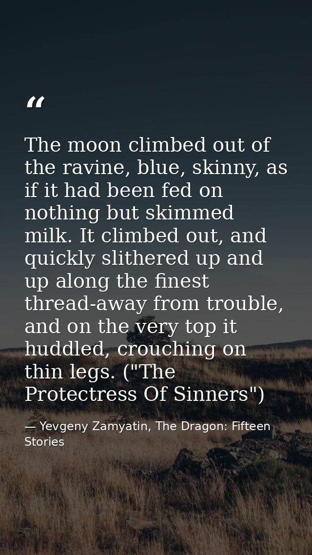 The moon climbed out of the ravine, blue, skinny, as if it had been fed on nothing but skimmed milk. It climbed out, and — Yevgeny Zamyatin, The Dragon: Fifteen Stories