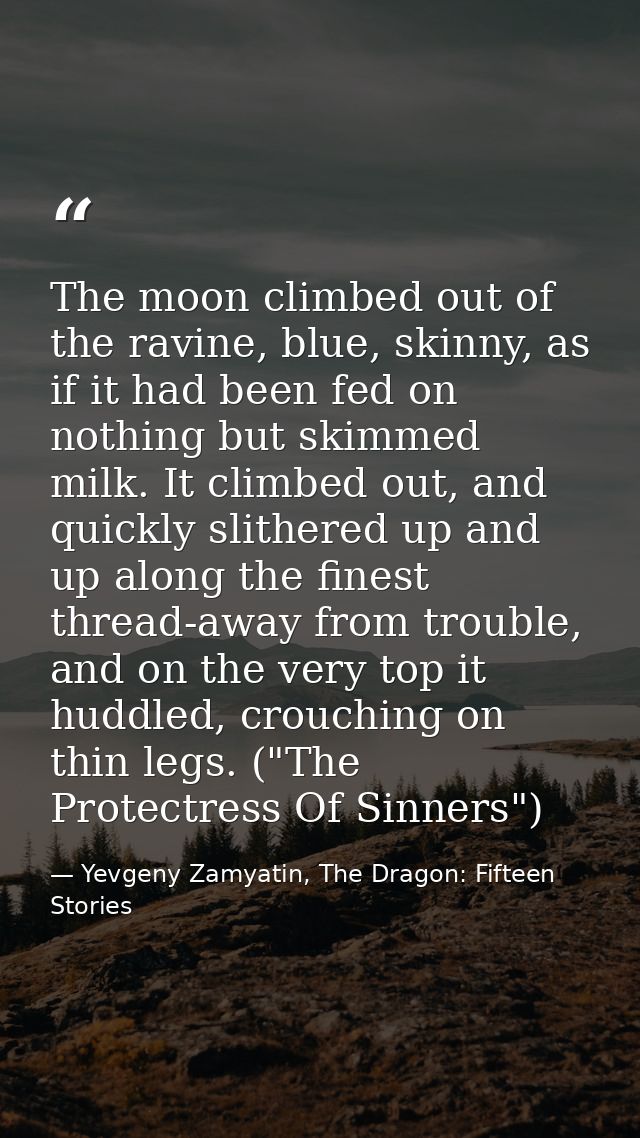 The moon climbed out of the ravine, blue, skinny, as if it had been fed on nothing but skimmed milk. It climbed out, and — Yevgeny Zamyatin, The Dragon: Fifteen Stories