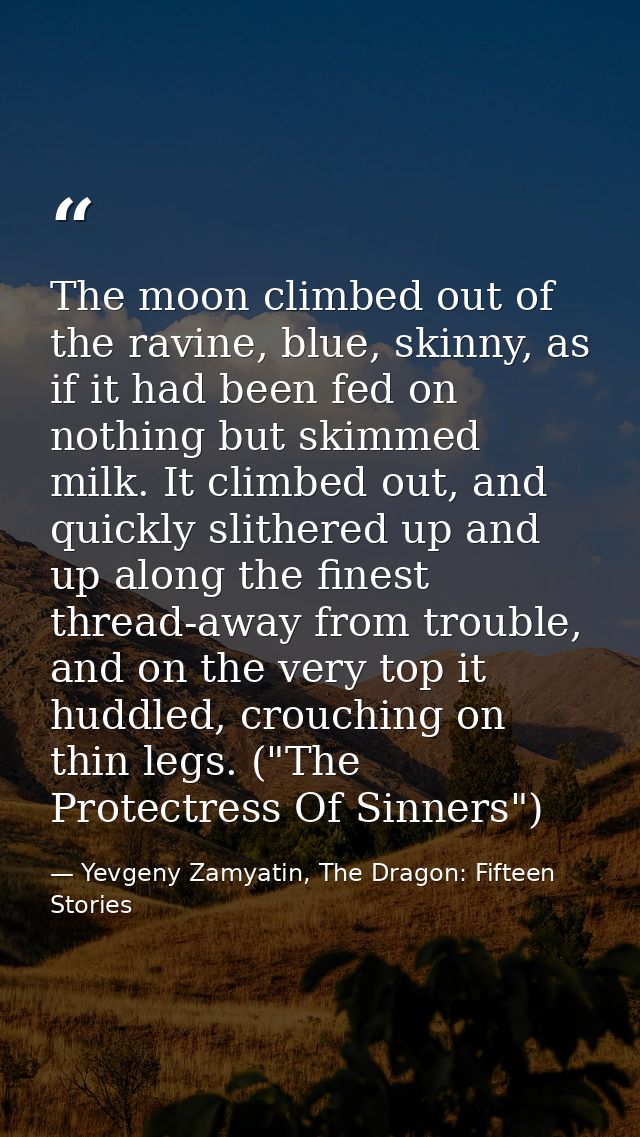 The moon climbed out of the ravine, blue, skinny, as if it had been fed on nothing but skimmed milk. It climbed out, and — Yevgeny Zamyatin, The Dragon: Fifteen Stories