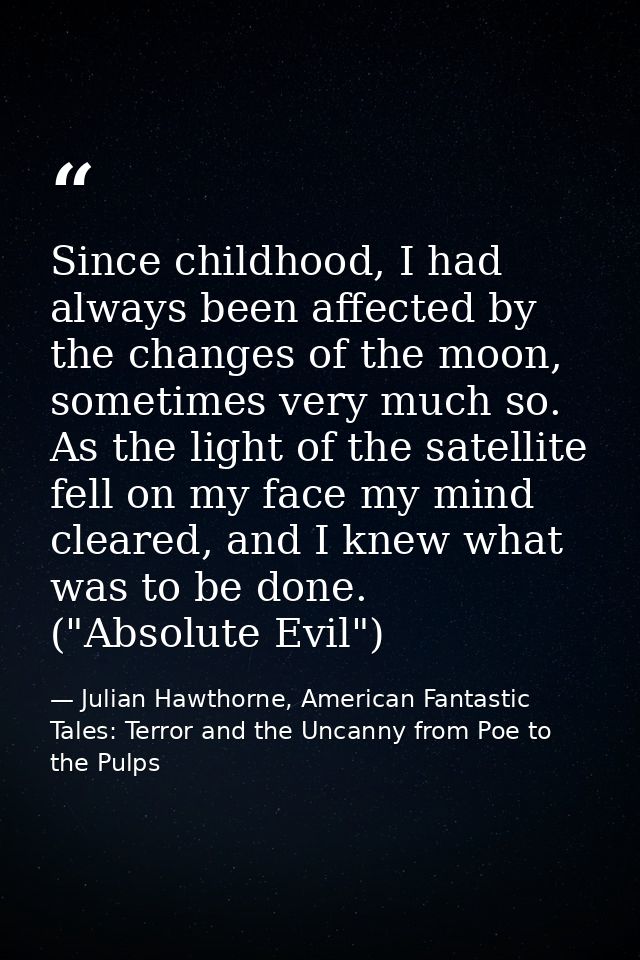 Since childhood, I had always been affected by the changes of the moon, sometimes very much so. As the light of the sate — Julian Hawthorne, American Fantastic Tales: Terror and the Uncanny from Poe to the Pulps